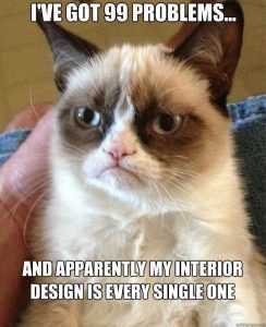 Grumpy Cat says, I've got 99 problems and apparently my interior design is every single one
